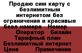 Продаю сим карту с безлимитным интернетом без ограничения и красивые безл.номера › Номер ­ 1 001 › Оператор ­ Билайн › Тарифный план ­ Безлимитный интернет › Цена ­ 50 › Примечание ­ Продаю безлимитный интернет и красивые номера - Московская обл., Москва г. Сотовые телефоны и связь » Продам sim-карты и номера   